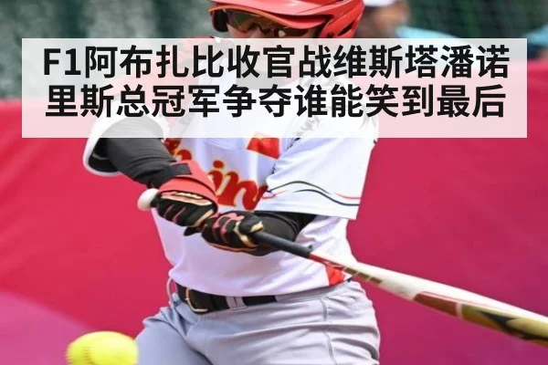F1阿布扎比收官战维斯塔潘诺里斯总冠军争夺谁能笑到最后（kaiyun）