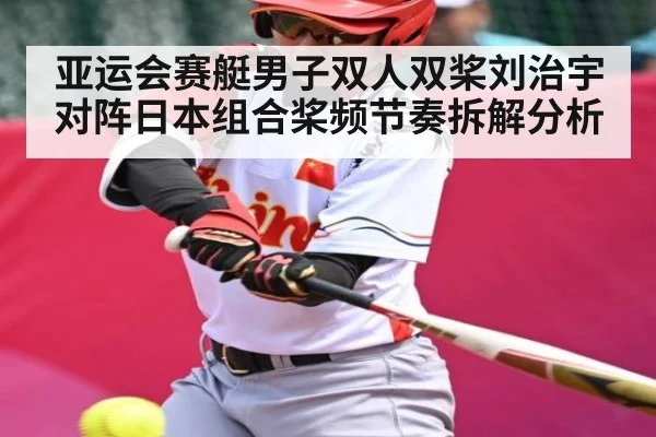 亚运会赛艇男子双人双桨刘治宇对阵日本组合桨频节奏拆解分析（kaiyun）